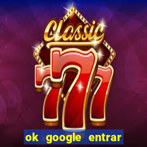 ok google entrar em jogo de c****